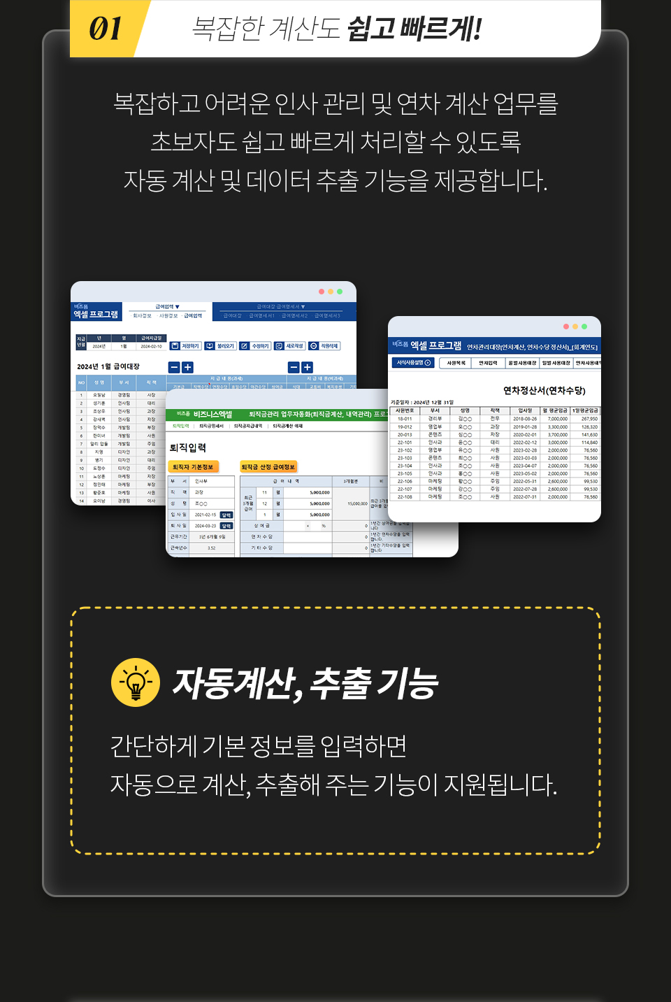 01 복잡한 계산도 쉽고빠르게! 복잡하고 어려운 인사 관리 및 연차 계산 업무를 초보자도 쉽고 빠르게 처리할 수 있도록 자동 계산 및 데이터 추출 기능을 제공합니다. [자동계산, 추출기능] - 간단하게 기본 정보만 입력하면 자동으로 계산, 추출해 주는 기능이 지원됩니다.