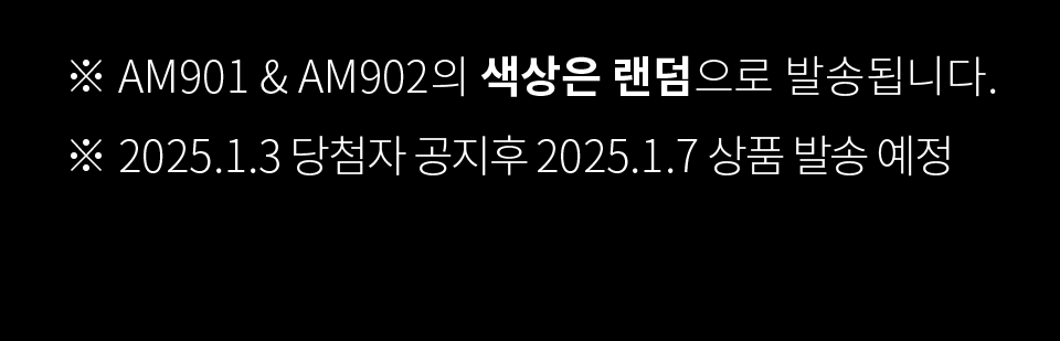 ※ AM901 & AM902의 색상은 랜덤으로 발송됩니다. ※ 2025.1.3 당첨자 공지후 2025.1.7 상품 발송 예정