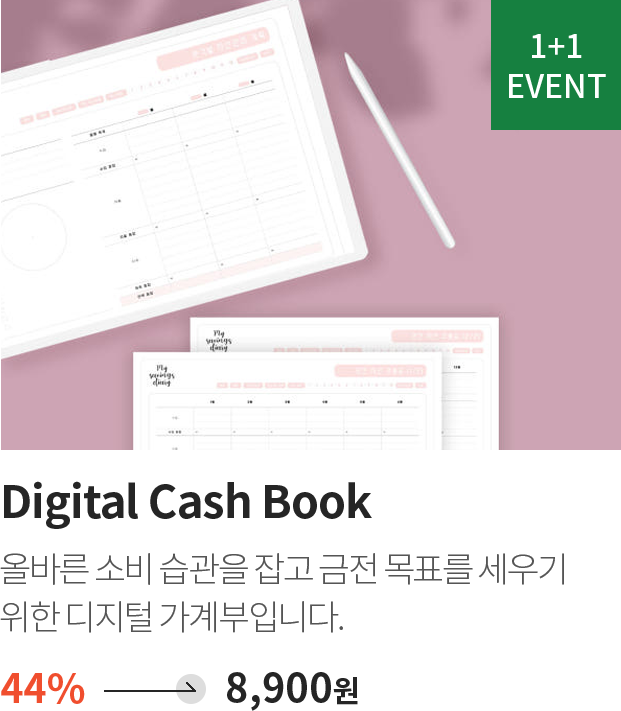 1+1 EVENT / Digital Cash Book / 올바른 소비 습관을 잡고 금전 목표를 세우기 위한 디지털 가계부입니다. / 44% -> 8,900원