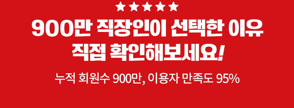 ★★★★★ 900만 직장인이 선택한 이유 직접 확인해보세요! 누적 회원수 900만, 이용자 만족도 95%