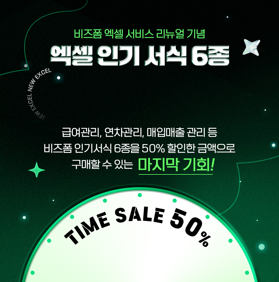 비즈폼 엑셀 서비스 리뉴얼 기념 엑셀 인기 서식 6종 NEW EXCEL 급여관리, 연차관리, 매입매출 관리 등 비즈폼 인기서식 6종을 50% 할인한 금액으로 구매할 수 있는 마지막 기회! TIME SALE 50%