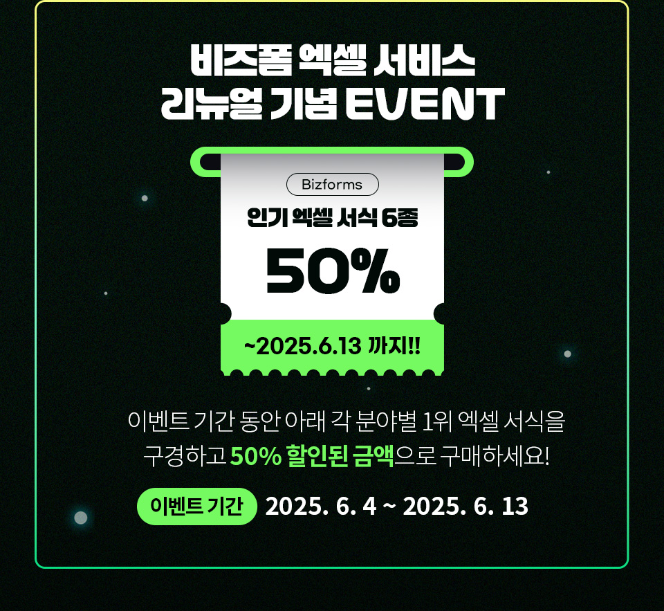 [비즈폼 엑셀 서비스 리뉴얼 기념 EVENT] Bizforms 인기 엑셀 서식 6종 50% ~2025. 6. 13 까지!! 다신 없을 마지막 할인율! 이벤트 기간 동안 아래 각 분야별 1위 엑셀 서식을 구경하고 50% 할인된 금액으로 구매하세요! (이벤트 기간 2025. 6. 4 ~ 2025. 6. 13)