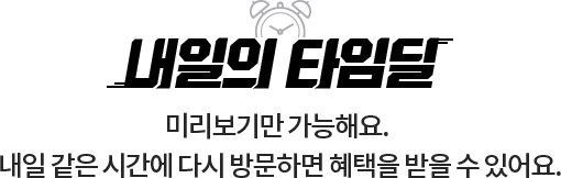 내일의 타임딜 // 미리보기만 가능해요. // 내일 같은 시간에 다시 방문하면 혜택을 받을 수 있어요.