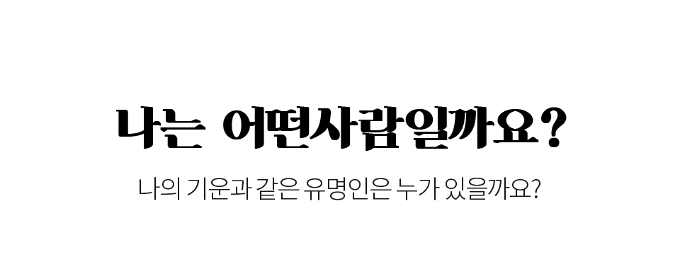 나는 어떤 사람인가요? 나의 기운과 같은 유명인은 누가 있을까요?