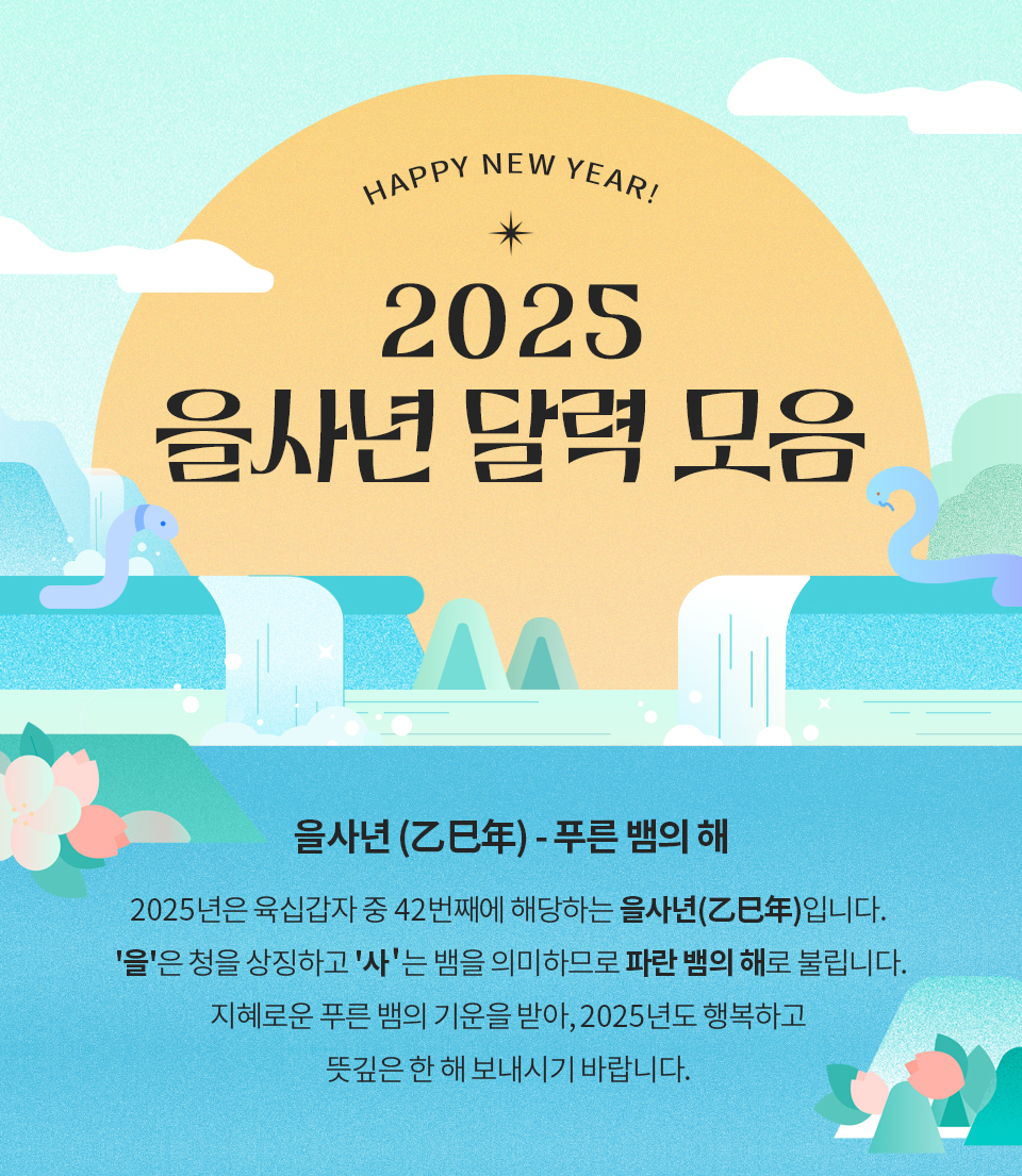 2025 을사년 달력 모음 을사년 (乙巳年) - 푸른 뱀의 해 2025년은 육십갑자 중 42번째에 해당하는 을사년(乙巳年)입니다. '을'은 청을 상징하고 '사＇는 뱀을 의미하므로 파란 뱀의 해로 불립니다. 지혜로운 푸른 뱀의 기운을 받아, 2025년도 행복하고 뜻깊은 한 해 보내시기 바랍니다.