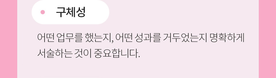 구체성_어떤 업무를 했는지, 어떤 성과를 거두었는지 명확하게 서술하는 것이 중요합니다.