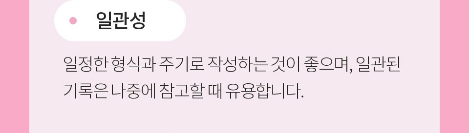 일관성_일정한 형식과 주기로 작성하는 것이 좋으며, 일관된 기록은 나중에 참고할 때 유용합니다