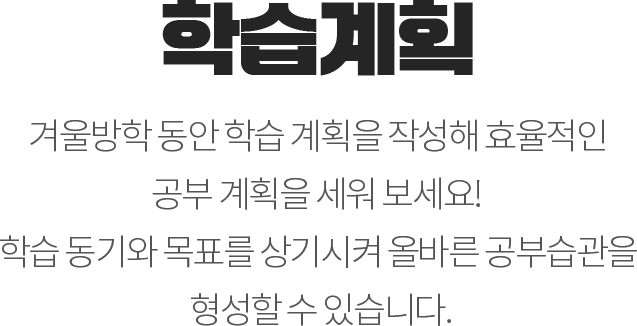 학습계획 - 겨울방학 동안 학습 계획을 작성해 효율적인 공부 계획을 세워 보세요! 학습 동기와 목표를 상기시켜 올바른 공부습관을 형성할 수 있습니다.