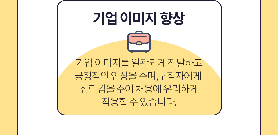 기업 이미지 향상 // 기업 이미지를 일관되게 전달하고 긍정적인 인상을 주며, 구직자에게 신뢰감을 주어 채용에 유리하게 작용할 수 있습니다.