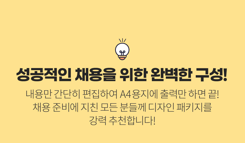 성공적인 채용을 위한 완벽한 구성! // 내용만 간단히 편집하여 A4 용지에 출력만 하면 끝! 채용 준비에 지친 모든 분들께 디자인 패키지를 강력 추천합니다!