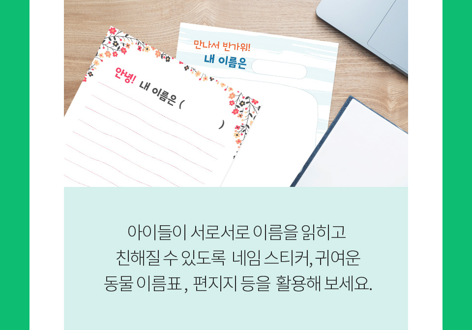 아이들이 서로서로 이름을 읽히고 친해질 수 있도록 네임 스티커, 귀여운 동물 이름표, 편지지 등을 활용해 보세요