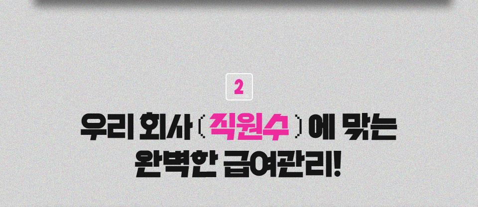 2 우리 회사 ( 직원수 )에 맞는 완벽한 급여관리!