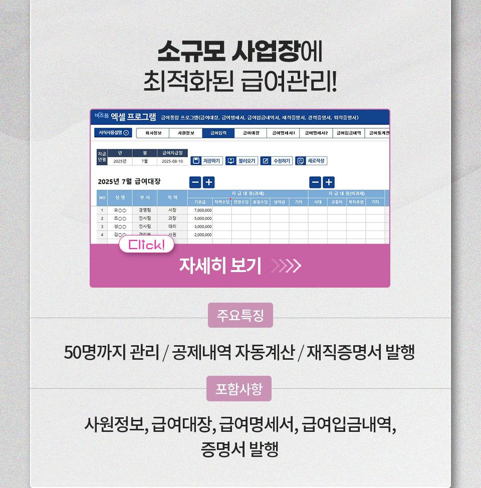 소규모 사업장에 최적화된 급여관리! 자세히 보기 // 주요특징 50명까지 관리 / 공제내역 자동계산 / 재직증명서 발행 // 포함사항 사원정보, 급여대장, 급여명세서, 급여입금내역, 증명서 발행
