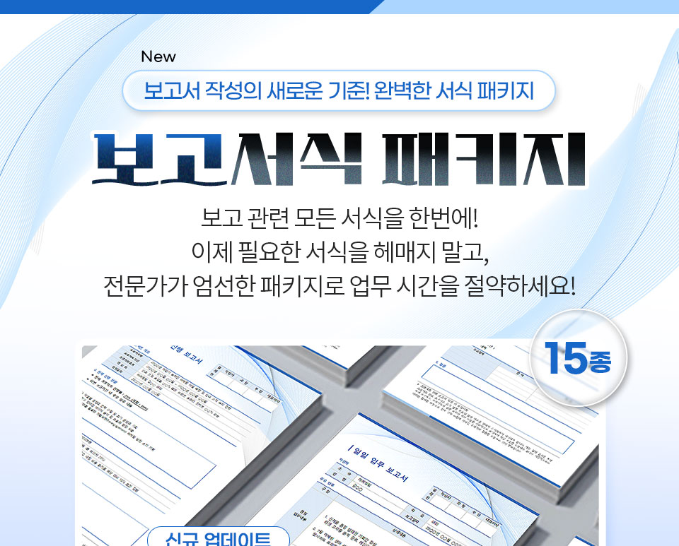 New 보고서 작성의 새로운 기준! 완벽한 서식 패키지 [보고서식 패키지] 15종 보고 관련 모든 서식을 한번에! 이제 필요한 서식을 헤매지 말고, 전문가가 엄선한 패키지로 업무 시간을 절약하세요!