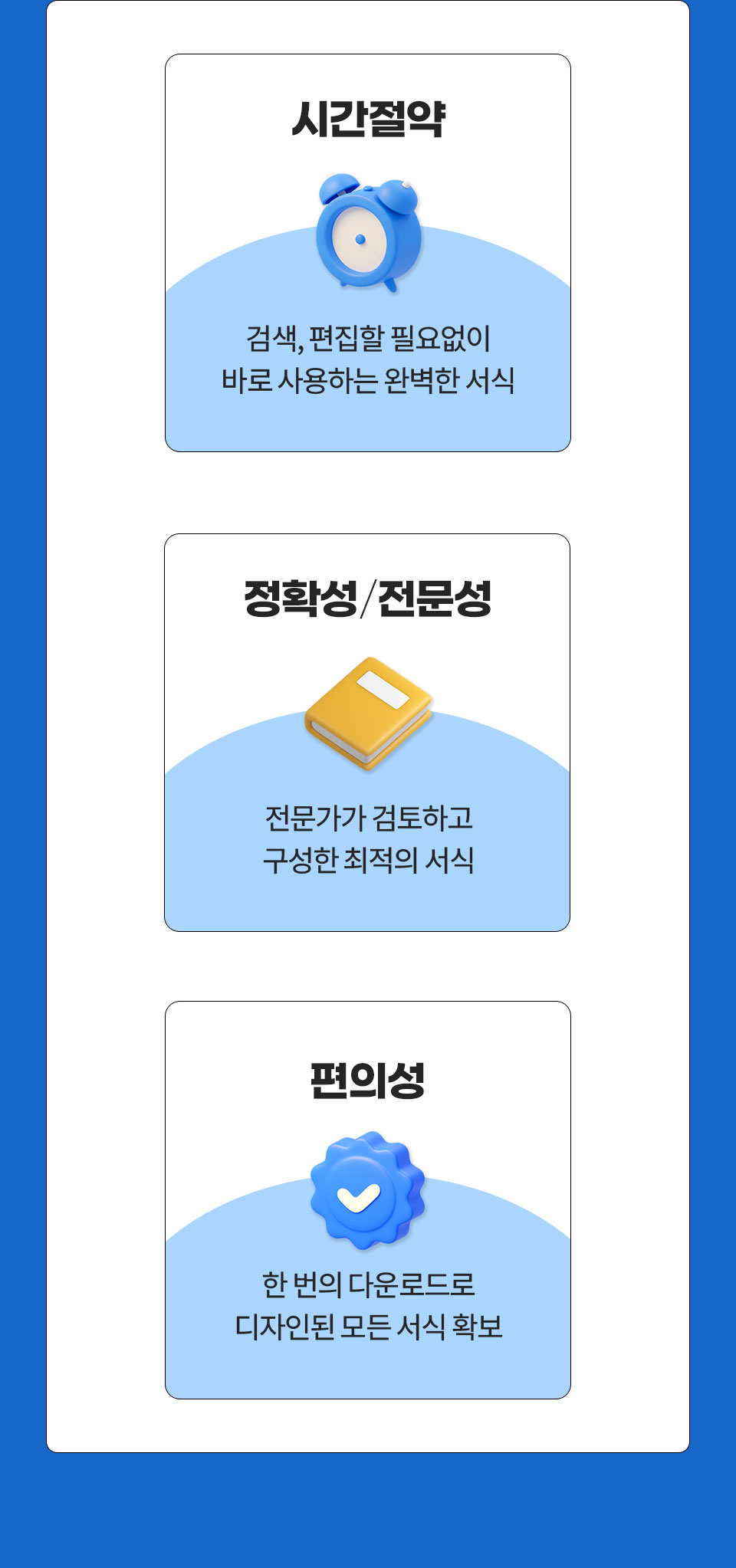 1) 시간절약 (검색, 편집할 필요없이 바로 사용하는 완벽한 서식), 2) 정확성 + 전문성 (전문가가 검토하고 구성한 최적의 서식), 3) 편의성 (한 번의 다운로드로 디자인된 모든 서식 확보)