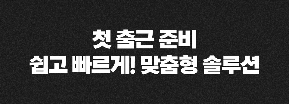첫 출근 준비 쉽고 빠르게! 맞춤형 솔루션