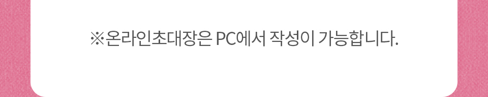 ※온라인초대장은 pc에서 작성이 가능합니다.