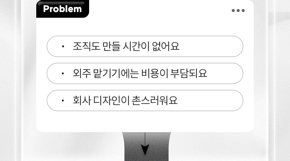 Problem 조직도 만들시간이 없어요, 외주 맡기기에는 비용이 부담되요, 회사 디자인이 촌스러워요