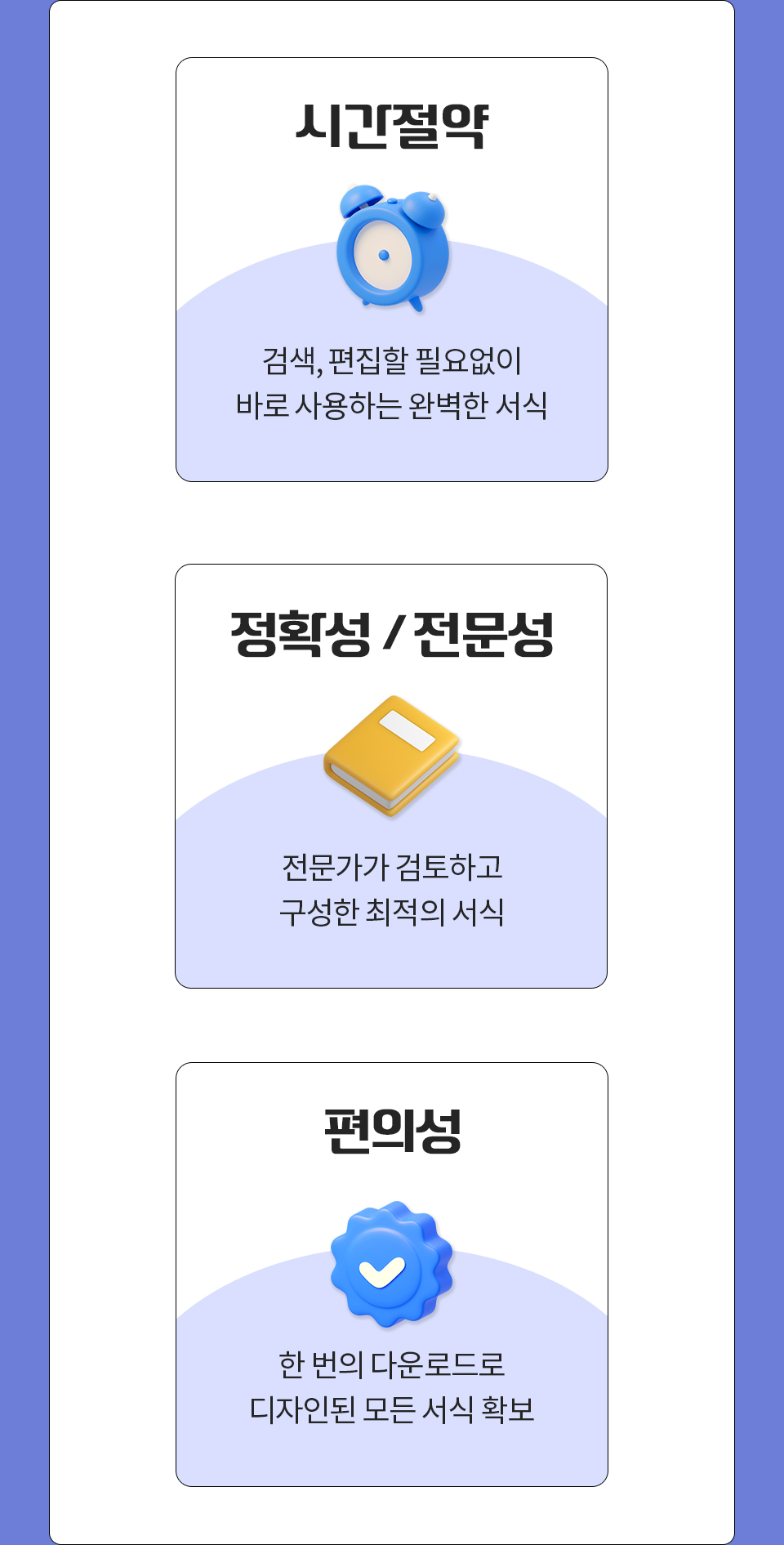 1.시간절약 - 검색, 편집할 필요없이 바로 사용하는 완벽한 서식 // 2.정확성/전문성 - 전문가가 검토하고 구성한 최적의 서식 // 3.편의성 - 한 번의 다운로드로 디자인된 모든 서식 확보