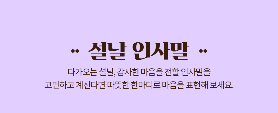 설날 인사말 // 다가오는 설날, 감사한 마음을 전할 인사말을 고민하고 계신다면 따뜻한 한마디로 마음을 표현해 보세요.