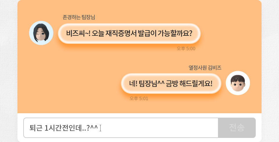 존경하는 팀장님: 비즈씨~! 오늘 재직증명서 발급이 가능할까요? // 열정사원 김비즈: 네! 팀장님^^ 금방 해드릴게요!, 퇴근 1시간전인데...?^^