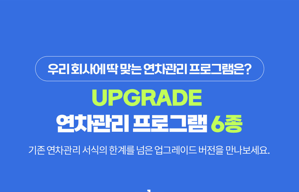 우리회사에 딱 맞는 연차관리 프로그램은? // UPGRADE 연차관리 프로그램 6종 // 기존 연차관리 서식의 한계를 넘은 업그레이드 버전을 만나보세요.