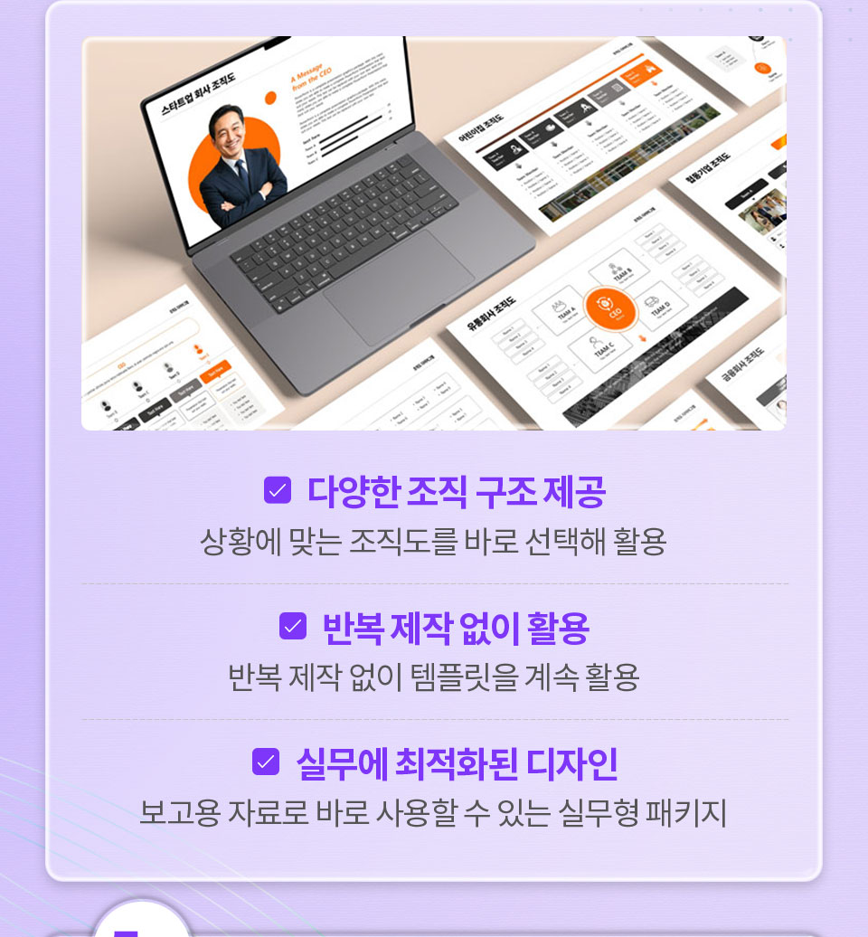다양한 조직 구조 제공 (상황에 맞는 조직도를 바로 선택해 활용) // 반복 제작 없이 활용 (반복 제작없이 템플릿을 계속 활용) // 실무에 최적화된 디자인 (보고용 자료로 바로 사용할 수 있는 실무형 패키지)