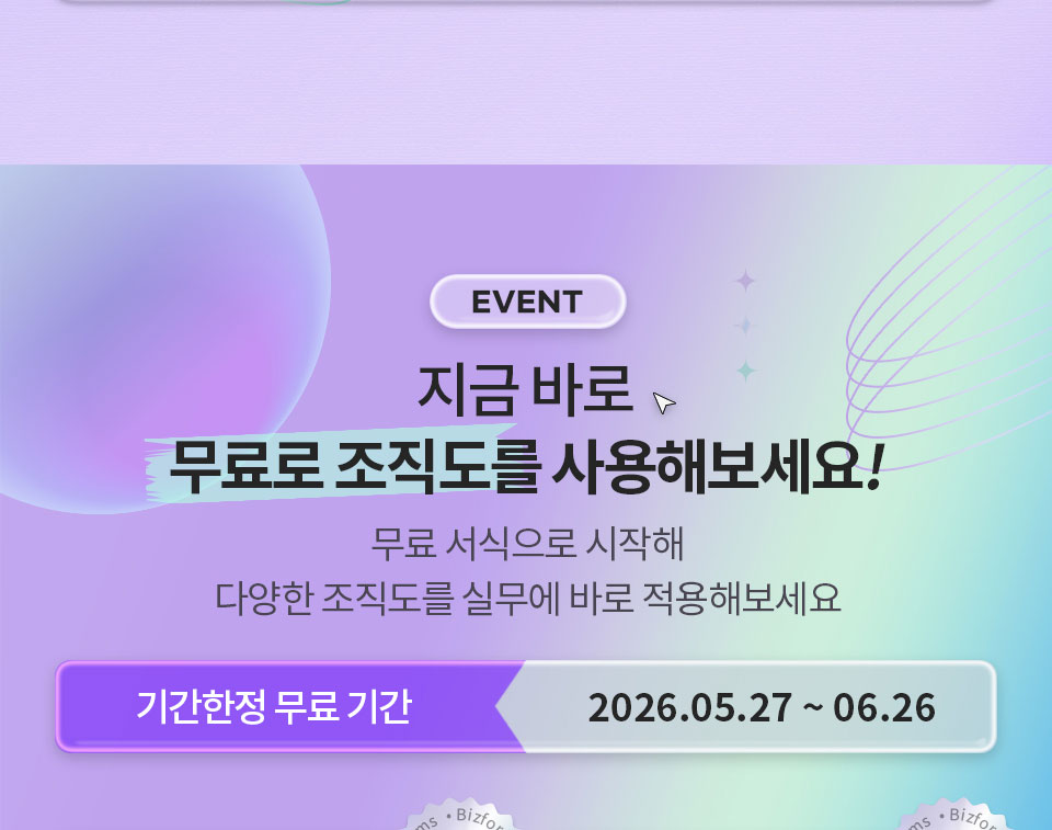 EVENT 지금 바로 무료로 조직도를 사용해보세요! 무료 서식으로 시작해 다양한 조직도를 실무에 바로 적용해보세요 // 기간한정 무료 기간 2026.05.27~06.26