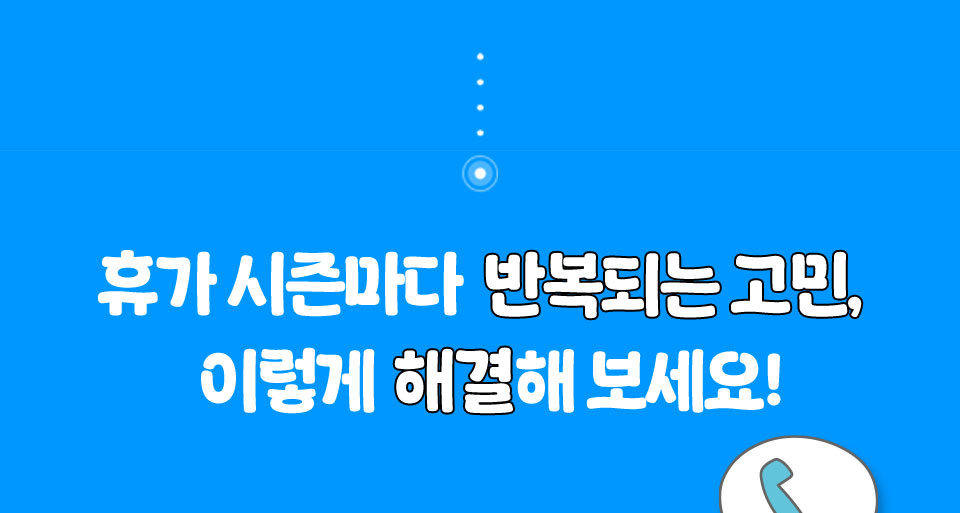 휴가 시즌마다 반복되는 고민, 이렇게 해결해 보세요!