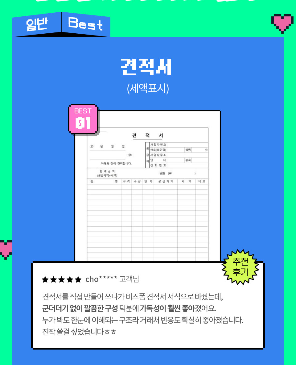 일반 Best // 견적서 (세액표시) // BEST 01 // 추천 후기 // ★★★★★ cho***** 고객님 견적서를 직접 만들어 쓰다가 비즈폼 견적서 서식으로 바꿨는데, 군더더기 없이 깔끔한 구성 덕분에 가독성이 훨씬 좋아졌어요. 누가 봐도 한눈에 이해되는 구조라 거래처 반응도 확실히 좋아졌습니다. 진작 쓸걸 싶었습니다ㅎㅎ
