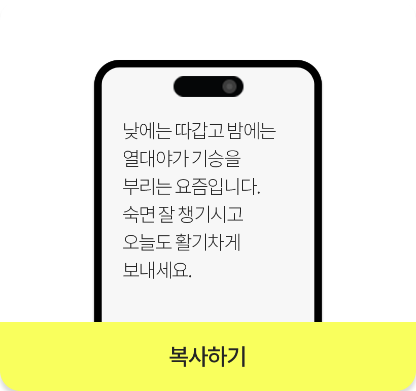 낮에는 따갑고 밤에는 열대야가 기승을 부리는 요즘입니다. 숙면 잘 챙기시고 오늘도 활기차게 보내세요._복사하기