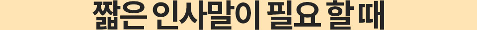 짧은 인사말이 필요할 때