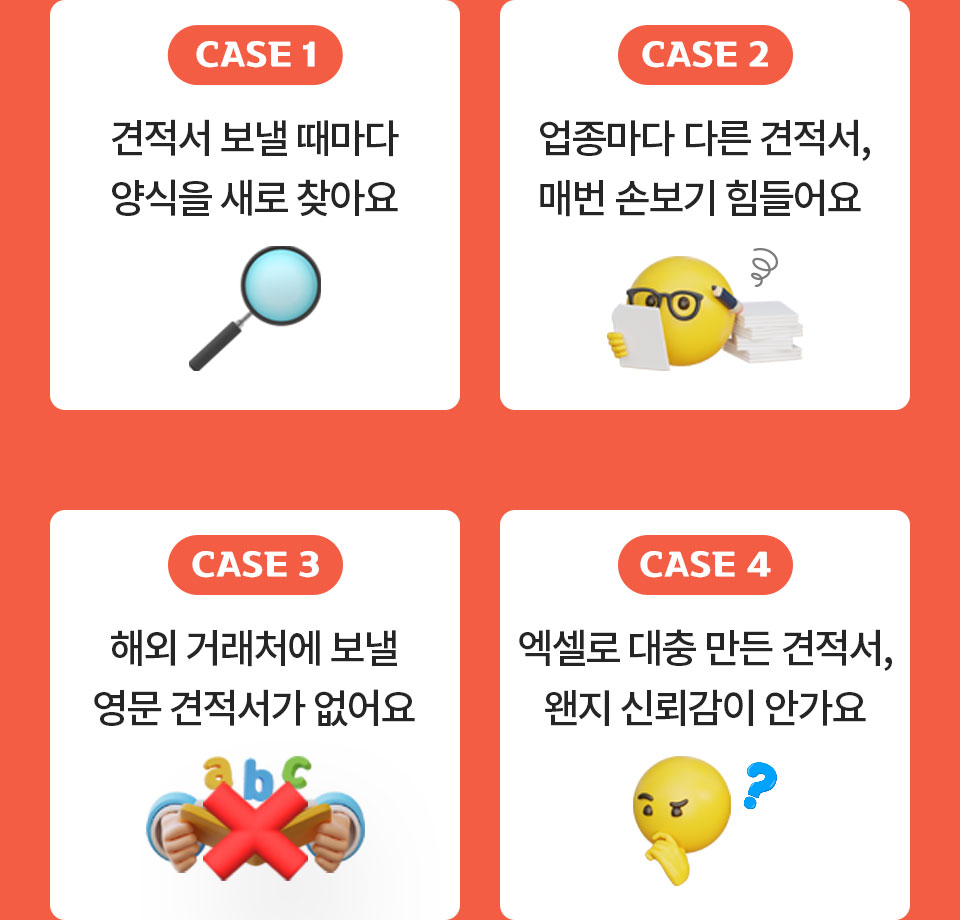 CASE 1 견적서 보낼 때마다 양식을 새로 찾아요 // CASE 2 업종마다 다른 견적서, 매번 손보기 힘들어요 // CASE 3 해외 거래처에 보낼 영문 견적서가 없어요 // CASE 4 엑셀로 대충 만든 견적서, 왠지 신뢰감이 안가요