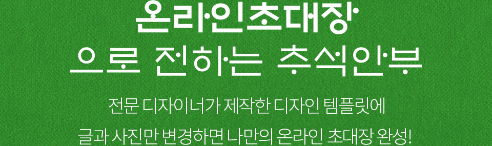 온라인초대장으로 전하는 추석안부_전문 디자이너가 제작한 디자인 템플릿에 글과 사진만 변경하면 나만의 온라인 초대장 완성!