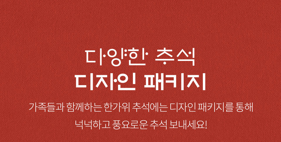 다양한 추석 디자인 패키지_가족들과 함께하는 한가위 추석에는 디자인 패키지를 통해 넉넉하고 풍요로운 추석을 보내세요!