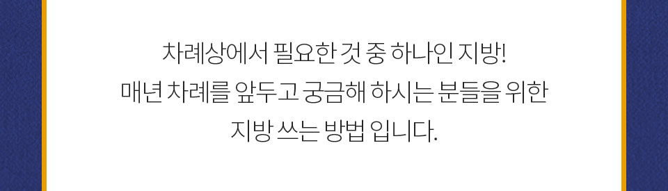 차례상에서 필요한 것 중 하나인 지방! 매년 차례를 앞두고 궁금해 하시는 분들을 위한 지방 쓰는 방법 입니다.