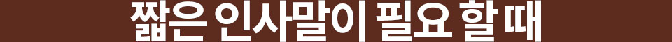 짧은 인사말이 필요할 때